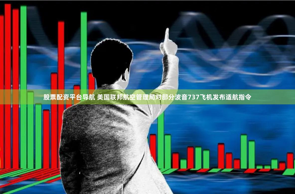 股票配资平台导航 美国联邦航空管理局对部分波音737飞机发布适航指令