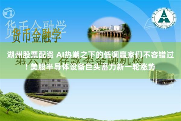 湖州股票配资 AI热潮之下的低调赢家们不容错过! 美股半导体设备巨头蓄力新一轮涨势