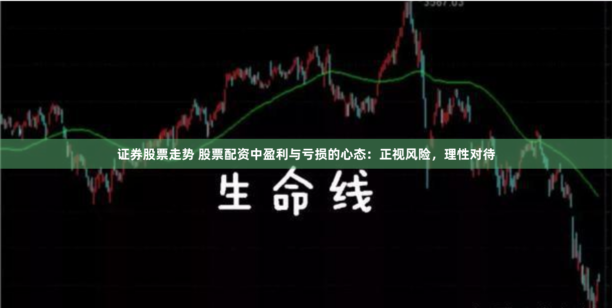 证券股票走势 股票配资中盈利与亏损的心态：正视风险，理性对待