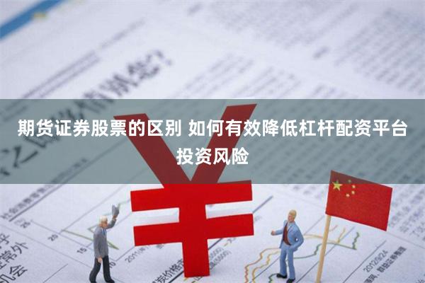 期货证券股票的区别 如何有效降低杠杆配资平台投资风险
