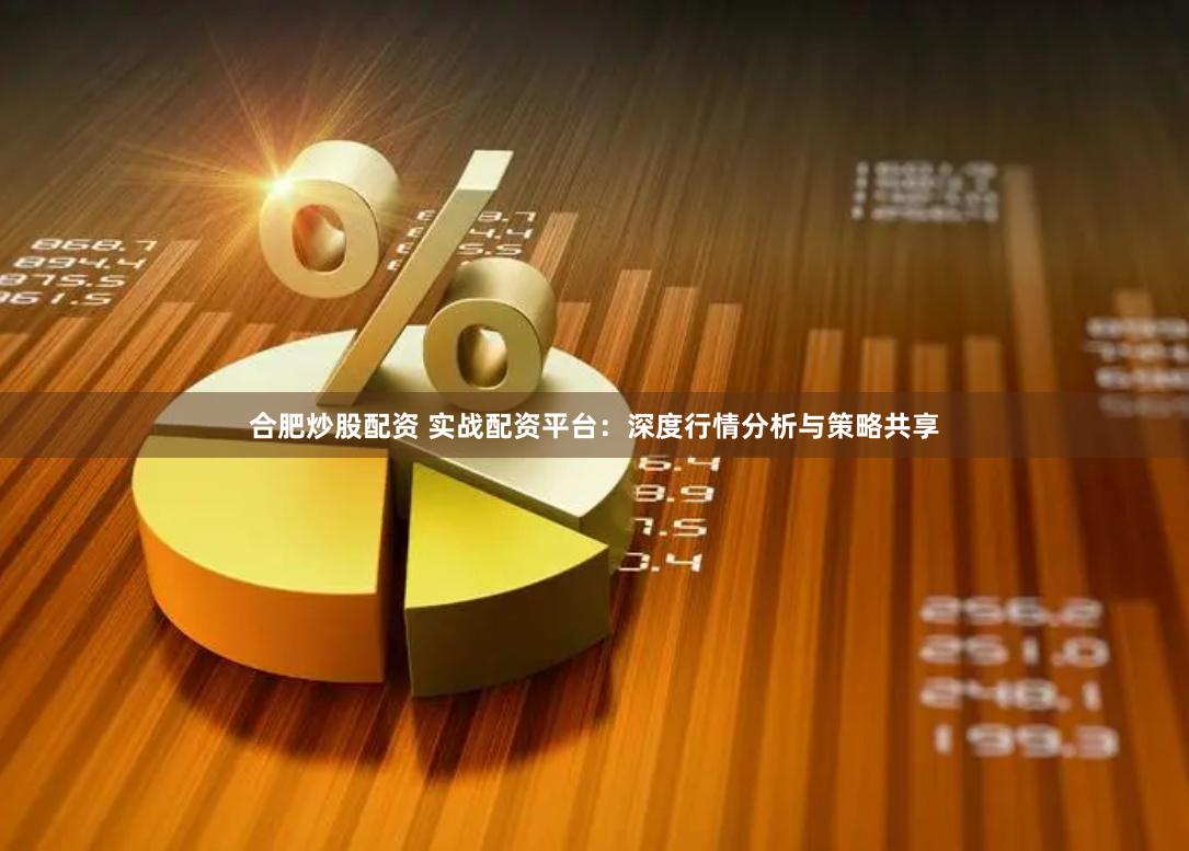 合肥炒股配资 实战配资平台：深度行情分析与策略共享