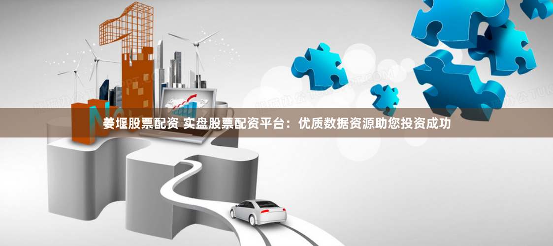 姜堰股票配资 实盘股票配资平台：优质数据资源助您投资成功