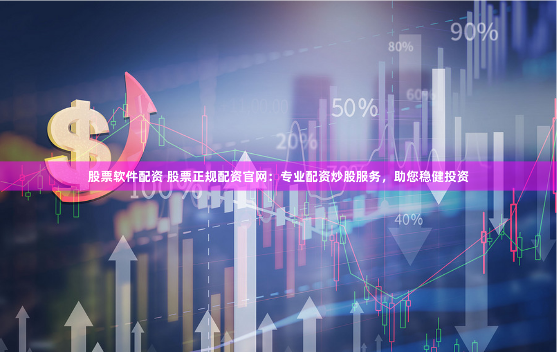 股票软件配资 股票正规配资官网：专业配资炒股服务，助您稳健投资