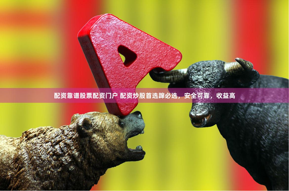 配资靠谱股票配资门户 配资炒股首选蹿必选，安全可靠，收益高