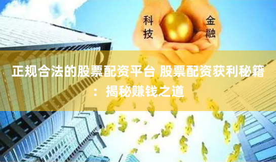 正规合法的股票配资平台 股票配资获利秘籍：揭秘赚钱之道