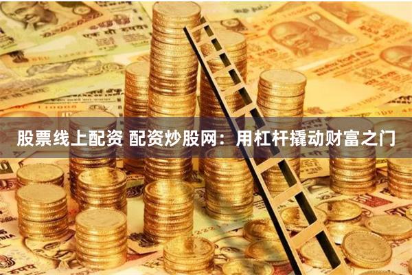 股票线上配资 配资炒股网：用杠杆撬动财富之门
