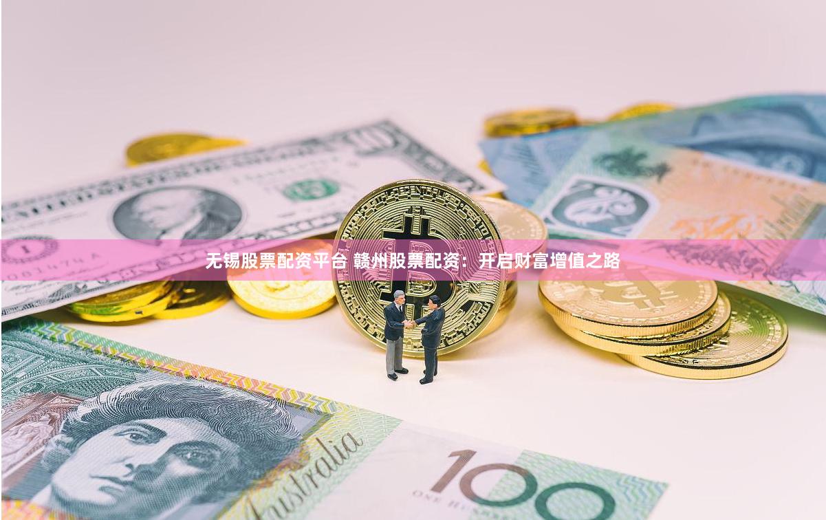无锡股票配资平台 赣州股票配资：开启财富增值之路