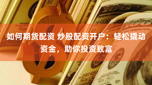 如何期货配资 炒股配资开户：轻松撬动资金，助你投资致富