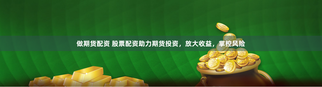 做期货配资 股票配资助力期货投资，放大收益，掌控风险