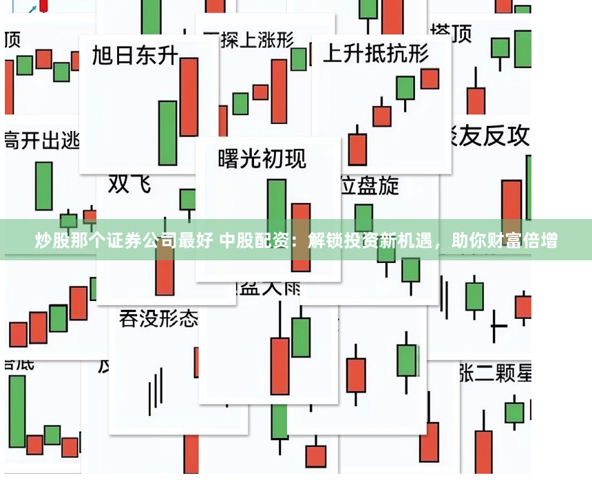 炒股那个证券公司最好 中股配资：解锁投资新机遇，助你财富倍增