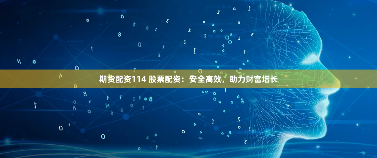 期货配资114 股票配资：安全高效，助力财富增长