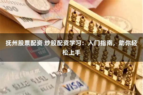 抚州股票配资 炒股配资学习：入门指南，助你轻松上手