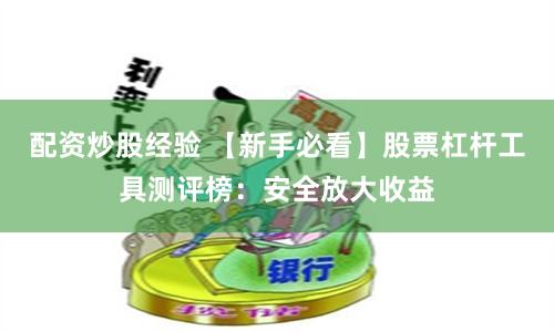 配资炒股经验 【新手必看】股票杠杆工具测评榜：安全放大收益