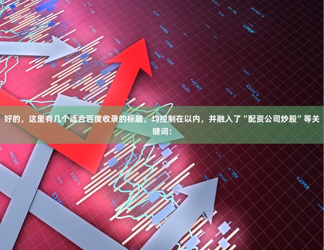 好的，这里有几个适合百度收录的标题，均控制在以内，并融入了“配资公司炒股”等关键词：