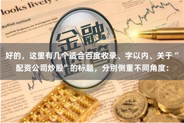 好的，这里有几个适合百度收录、字以内、关于“配资公司炒股”的标题，分别侧重不同角度：