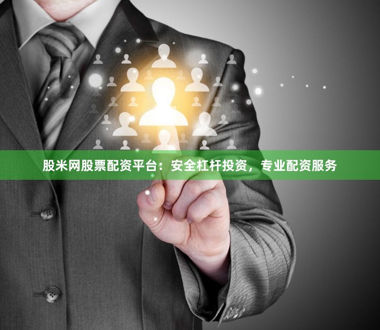 股米网股票配资平台：安全杠杆投资，专业配资服务