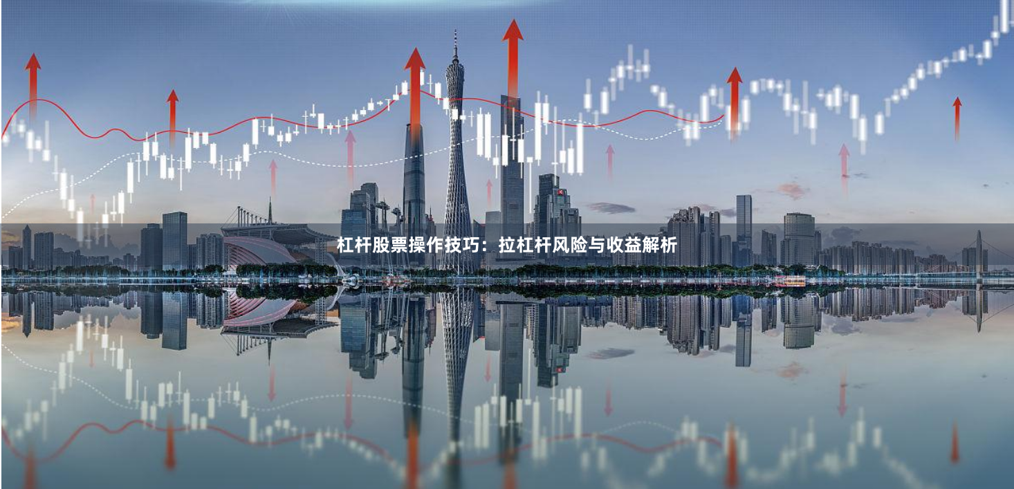 杠杆股票操作技巧：拉杠杆风险与收益解析