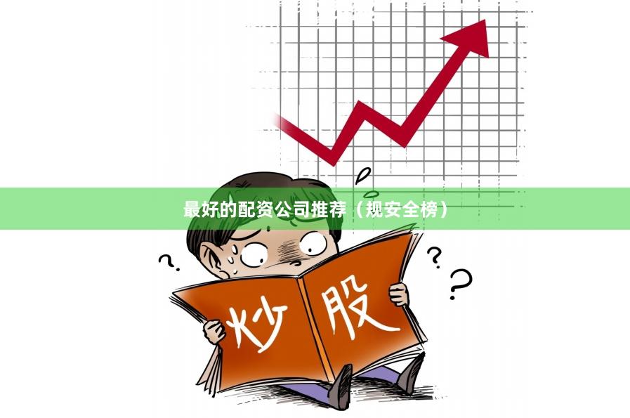 最好的配资公司推荐（规安全榜）