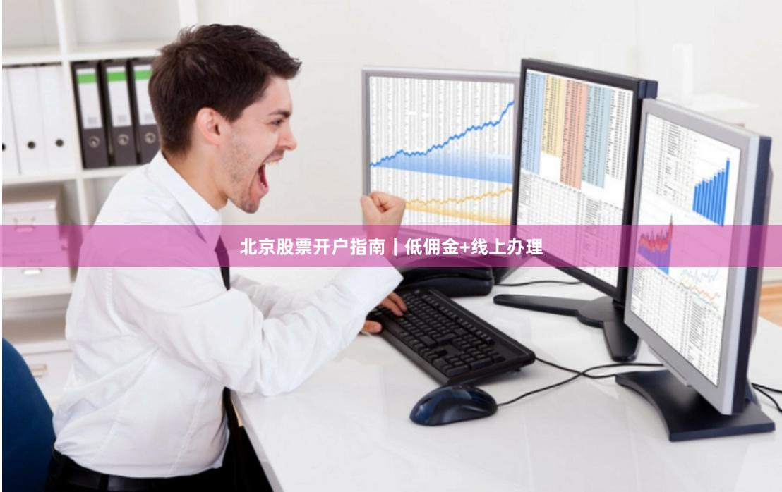 北京股票开户指南｜低佣金+线上办理