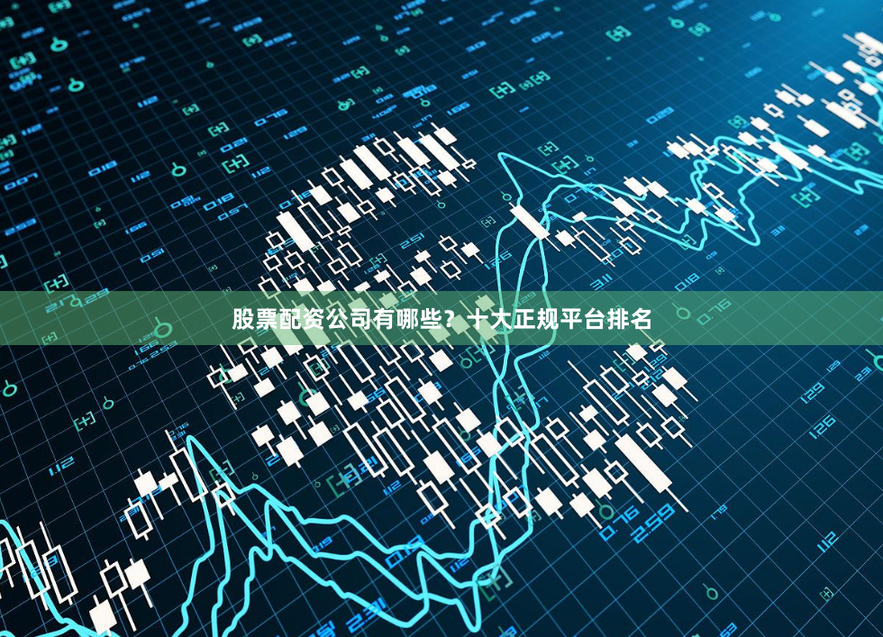股票配资公司有哪些？十大正规平台排名